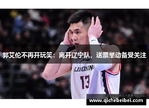 郭艾伦不再开玩笑:离开辽宁队,送票举动备受关注