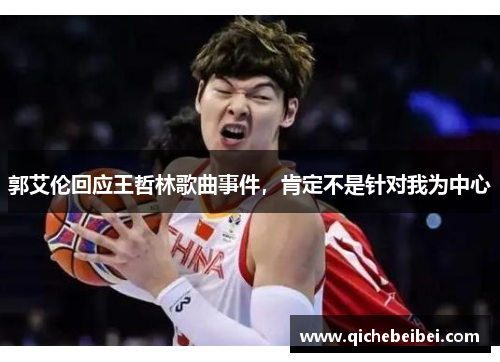 郭艾伦回应王哲林歌曲事件,肯定不是针对我为中心
